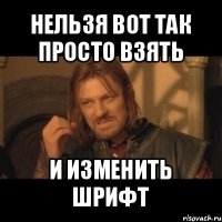 нельзя вот так просто взять и изменить шрифт