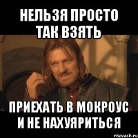 нельзя просто так взять приехать в мокроус и не нахуяриться