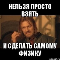 нельзя просто взять и сделать самому физику