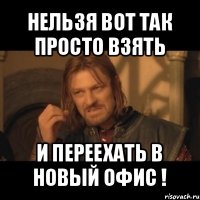 нельзя вот так просто взять и переехать в новый офис !