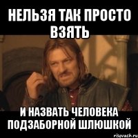 нельзя так просто взять и назвать человека подзаборной шлюшкой