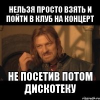 нельзя просто взять и пойти в клуб на концерт не посетив потом дискотеку