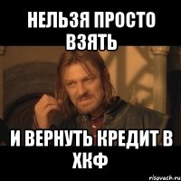 нельзя просто взять и вернуть кредит в хкф