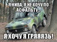 я нива, я не хочу по асфальту... я хочу я гряяязь!