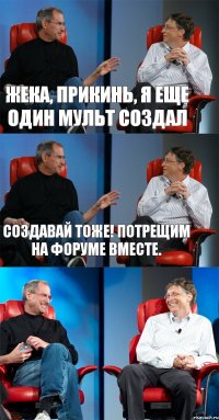 Жека, прикинь, я еще один мульт создал создавай тоже! потрещим на форуме вместе. 