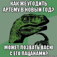 как же угодить артему в новый год? может позвать васю с его пацанами?