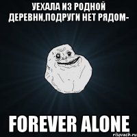 уехала из родной деревни,подруги нет рядом- forever alone