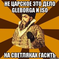 не царское это дело gleborga и iso на светляках гасить