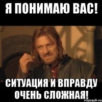 я понимаю вас! ситуация и вправду очень сложная!