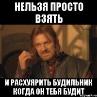 нельзя просто взять и расхуярить будильник когда он тебя будит