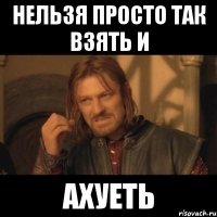 нельзя просто так взять и ахуеть