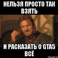 нельзя просто так взять и расказать о gta5 всё