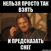 нельзя просто так взять и предсказать снег