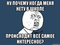 ну почему когда меня нету в школе происходит всё самое интересное?