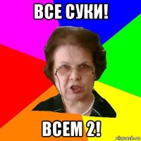 все суки! всем 2!