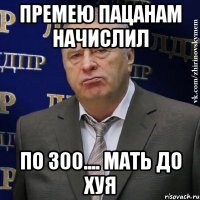 премею пацанам начислил по 300.... мать до хуя