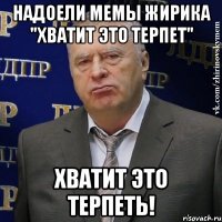 надоели мемы жирика "хватит это терпет" хватит это терпеть!