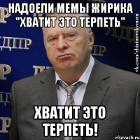 надоели мемы жирика "хватит это терпеть" хватит это терпеть!