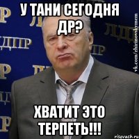 у тани сегодня др? хватит это терпеть!!!