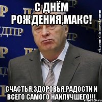 с днём рождения,макс! счастья,здоровья,радости и всего самого наилучшего!!!