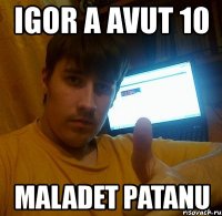 igor a avut 10 maladet patanu