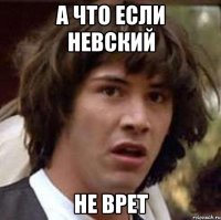 а что если невский не врет