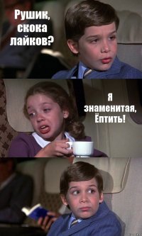 Рушик, скока лайков? Я знаменитая, Ёптить! 