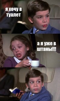 я хочу в туалет а я уже в штаны!!! 