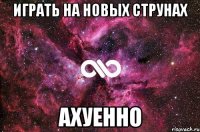 играть на новых струнах ахуенно