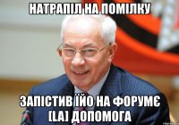 натрапіл на помілку запістив їйо на форумє [la] допомога