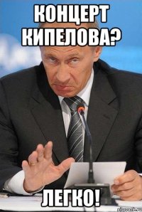 концерт кипелова? легко!