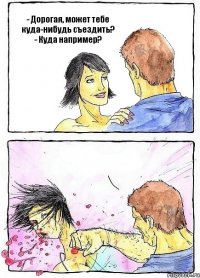 - Дорогая, может тебе куда-нибудь съездить? - Куда например? 