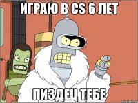 играю в cs 6 лет пиздец тебе