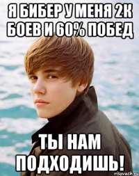 я бибер у меня 2к боев и 60% побед ты нам подходишь!