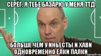 серёг, я тебе базарю у меня ттд больше чем у иньесты и хави одновременно ёлки палки