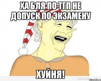 ха бля по тгп не допуск по экзамену хуйня!