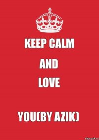 Keep calm and love You(by Azik)