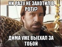 ни разу не захотил в роту? дима уже выехал за тобой