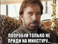  попробуй только не приди на микстуру...