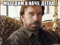 мы едим в начу, детка... 