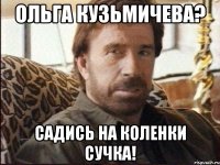 ольга кузьмичева? садись на коленки сучка!