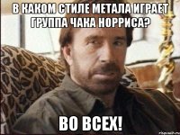 в каком стиле метала играет группа чака норриса? во всех!