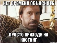 нет времени объяснять просто приходи на кастинг