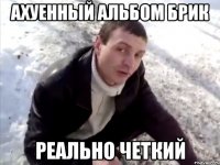 ахуенный альбом брик реально четкий