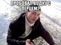 пробовал водку с перцем? 