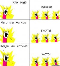 Мужики! Бухать! Часто!