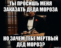 ты просишь меня заказать деда мороза но зачем тебе мертвый дед мороз?