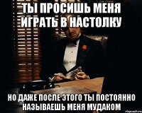 ты просишь меня играть в настолку но даже после этого ты постоянно называешь меня мудаком