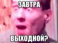 завтра выходной?