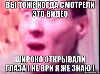 вы тоже когда смотрели это видео широко открывали глаза ! не ври я же знаю !